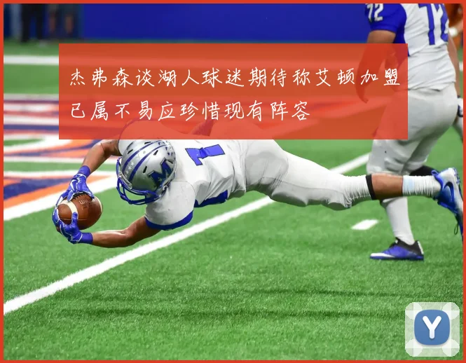 杰弗森谈湖人球迷期待称艾顿加盟已属不易应珍惜现有阵容