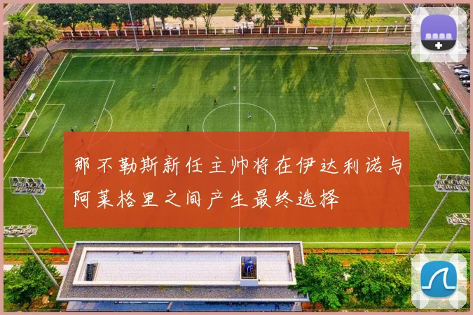 那不勒斯新任主帅将在伊达利诺与阿莱格里之间产生最终选择
