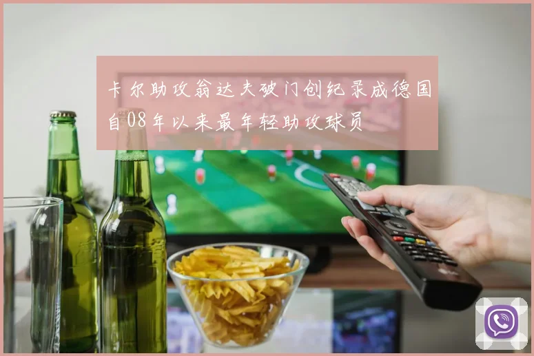 卡尔助攻翁达夫破门创纪录成德国自08年以来最年轻助攻球员
