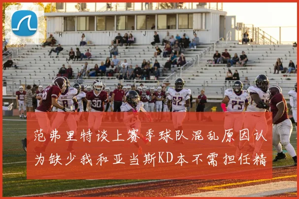 范弗里特谈上赛季球队混乱原因认为缺少我和亚当斯KD本不需担任精神领袖