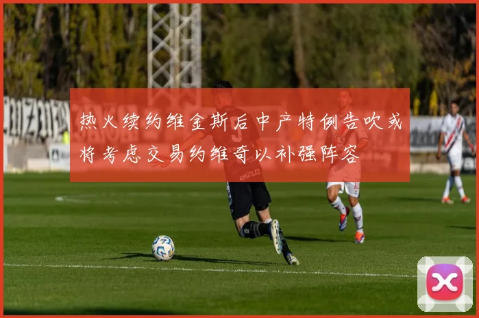 热火续约维金斯后中产特例告吹或将考虑交易约维奇以补强阵容