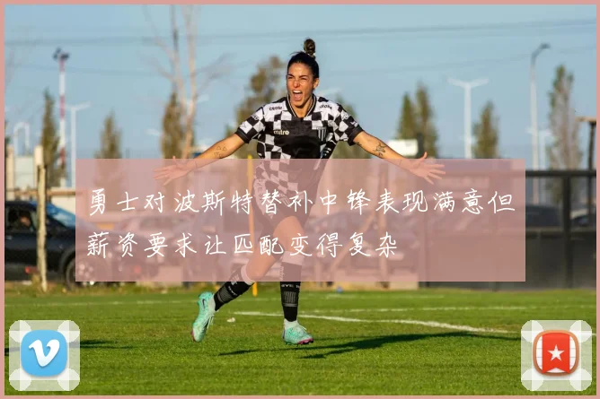 勇士对波斯特替补中锋表现满意但薪资要求让匹配变得复杂