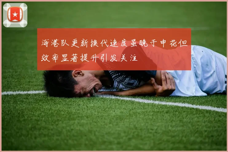 海港队更新换代速度虽晚于申花但效率显著提升引发关注
