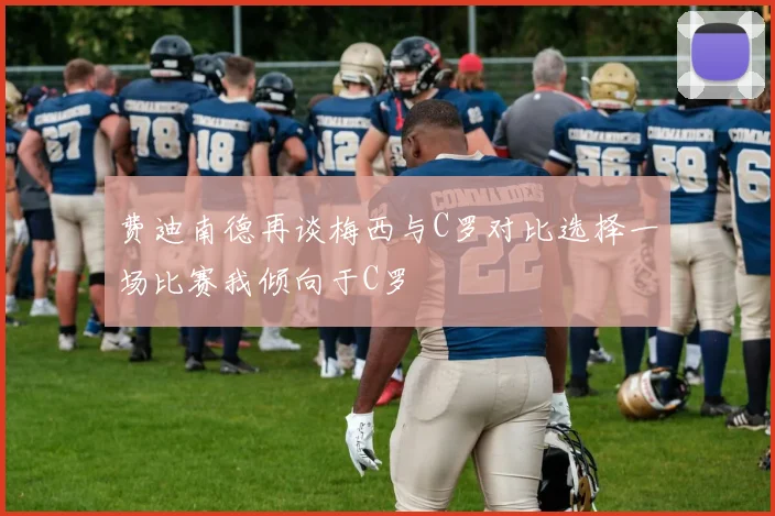 费迪南德再谈梅西与C罗对比选择一场比赛我倾向于C罗