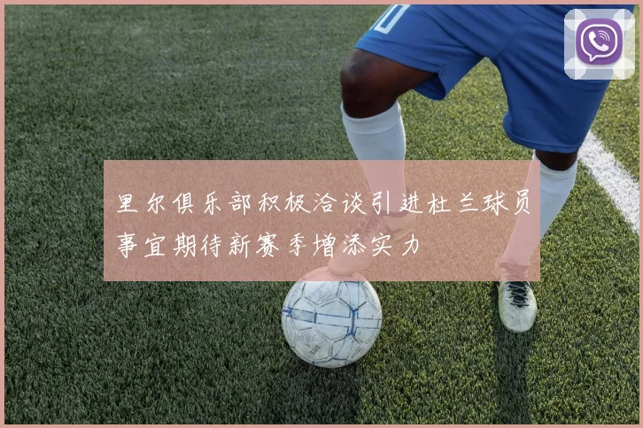 里尔俱乐部积极洽谈引进杜兰球员事宜期待新赛季增添实力