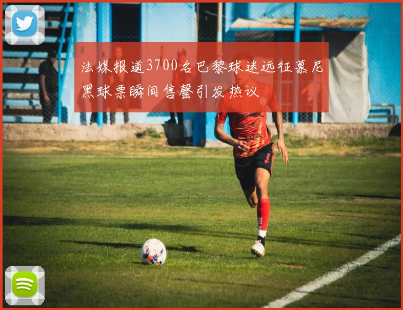 法媒报道3700名巴黎球迷远征慕尼黑球票瞬间售罄引发热议