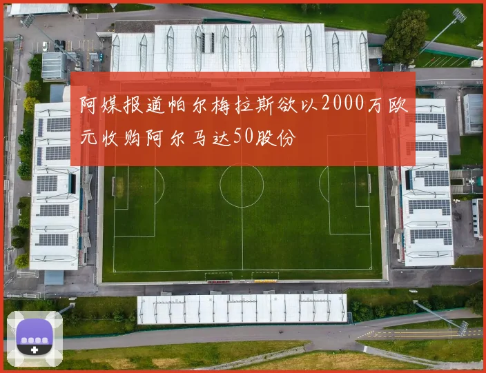 阿媒报道帕尔梅拉斯欲以2000万欧元收购阿尔马达50股份