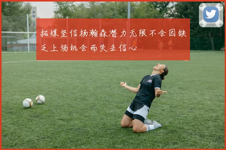 拓媒坚信杨瀚森潜力无限不会因缺乏上场机会而失去信心