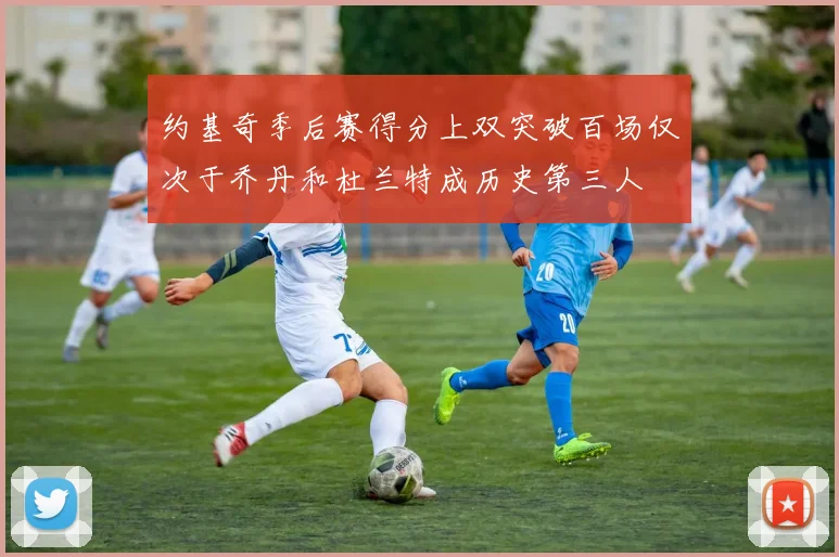 约基奇季后赛得分上双突破百场仅次于乔丹和杜兰特成历史第三人
