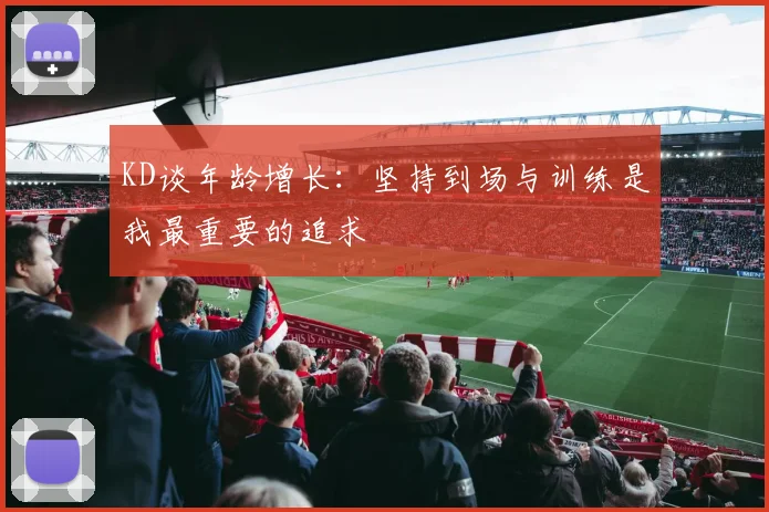 KD谈年龄增长：坚持到场与训练是我最重要的追求