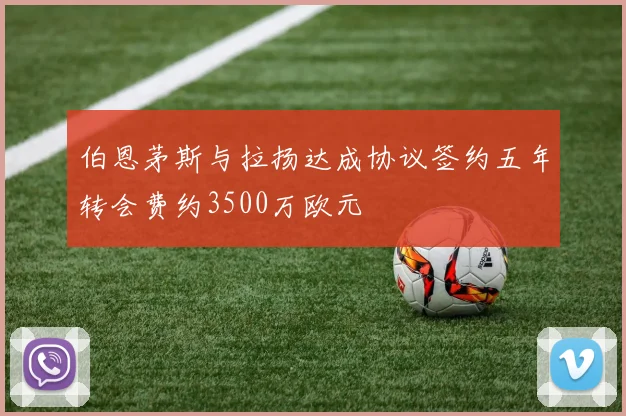 伯恩茅斯与拉扬达成协议签约五年转会费约3500万欧元